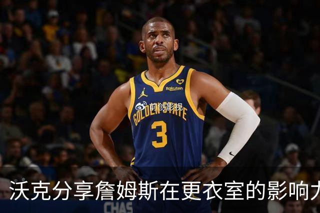沃克分享詹姆斯在更衣室的影响力：他一开口便吸引全场注意
